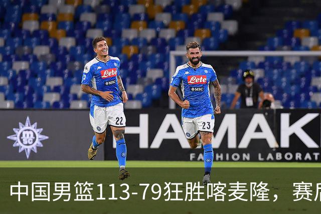 中国男篮113-79狂胜喀麦隆，赛后评分揭晓，廖三宁闪耀，NBA中锋尴尬