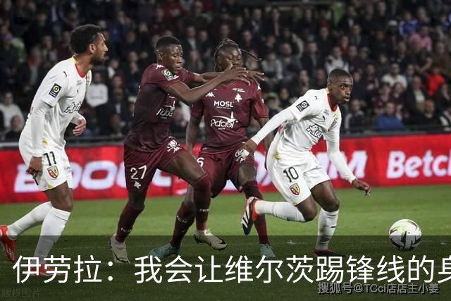 伊劳拉：我会让维尔茨踢锋线的身后；边锋能踢两个边路会很棒