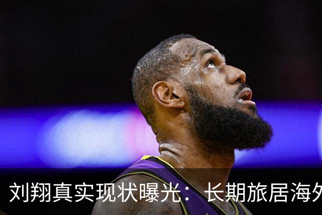 刘翔真实现状曝光：长期旅居海外，靠终身合同吸金，远离网络喷子