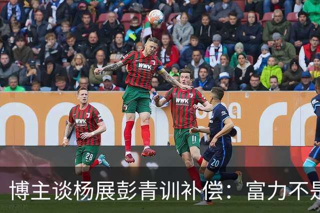 博主谈杨展彭青训补偿：富力不是足协注册会员单位，条规不适用