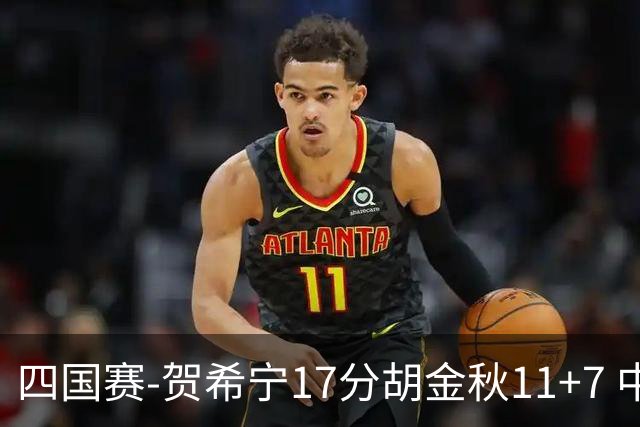 四国赛-贺希宁17分胡金秋11+7 中国男篮首战轻取喀麦隆