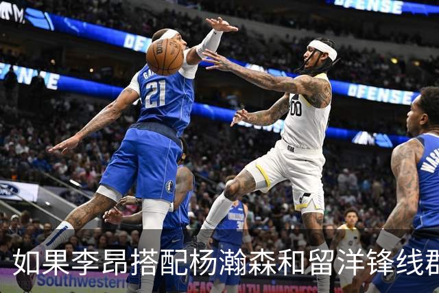 如果李昂搭配杨瀚森和留洋锋线群！会有怎样的化学反应？