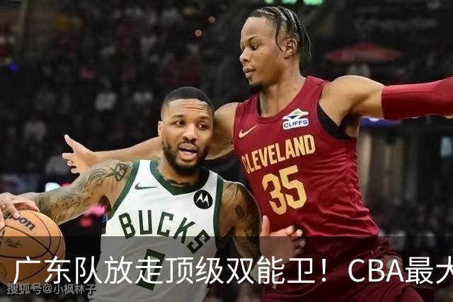 广东队放走顶级双能卫！CBA最大黑马捡漏签下，朱芳雨这波亏麻了