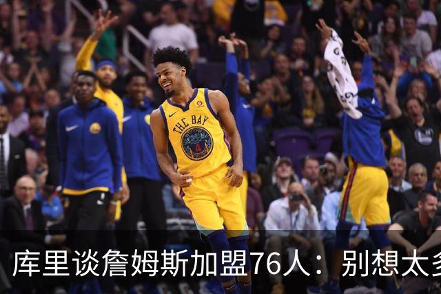 库里谈詹姆斯加盟76人：别想太多 很多事得等发生才知道