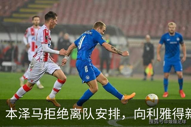 本泽马拒绝离队安排，向利雅得新月索要全额年薪引发僵局