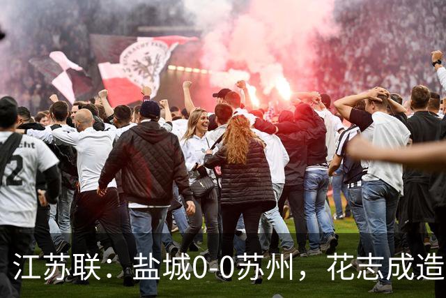 江苏联：盐城0-0苏州，花志成造险，王飞失良机