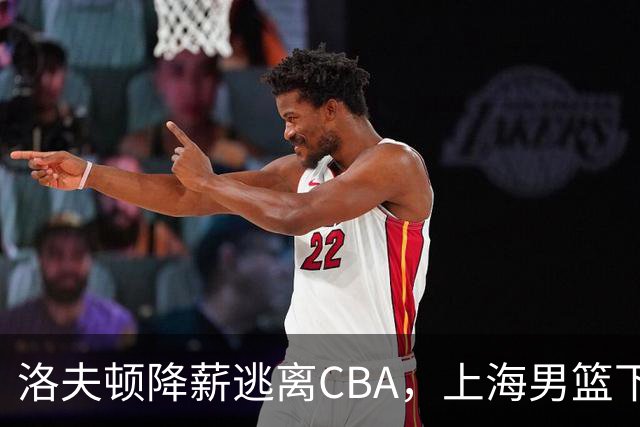 洛夫顿降薪逃离CBA，上海男篮下赛季外援该如何抉择？