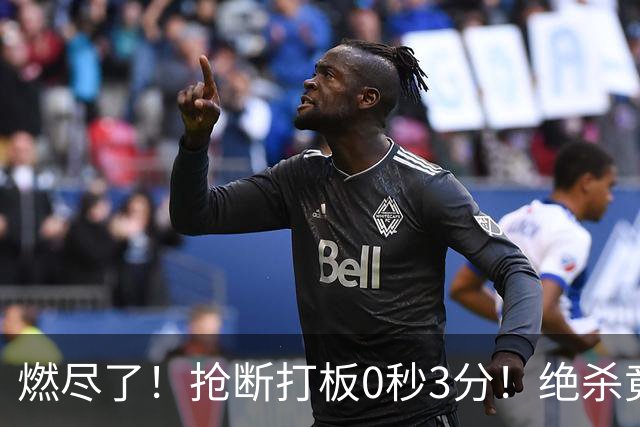 燃尽了！抢断打板0秒3分！绝杀竟成医学奇迹！