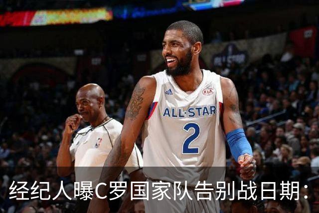 经纪人曝C罗国家队告别战日期：9月24日对阵威尔士
