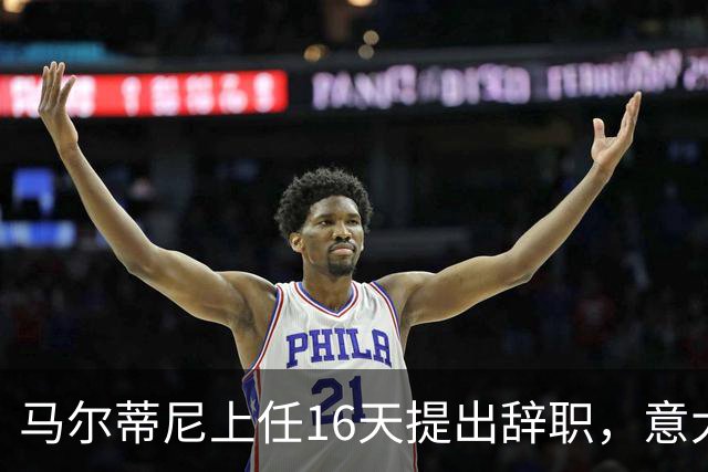 马尔蒂尼上任16天提出辞职，意大利选帅波谲云诡