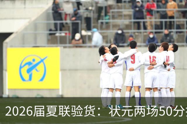 2026届夏联验货：状元两场50分打卡，得分王是个34号秀
