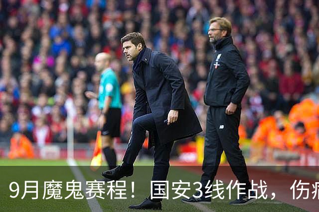 9月魔鬼赛程！国安3线作战，伤病潮+板凳厚度不足，球队急需新人
