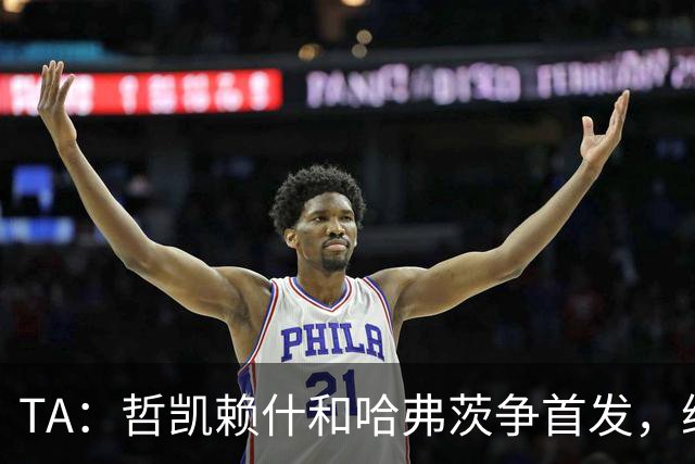 TA：哲凯赖什和哈弗茨争首发，维尼修斯可补阿森纳反击软肋